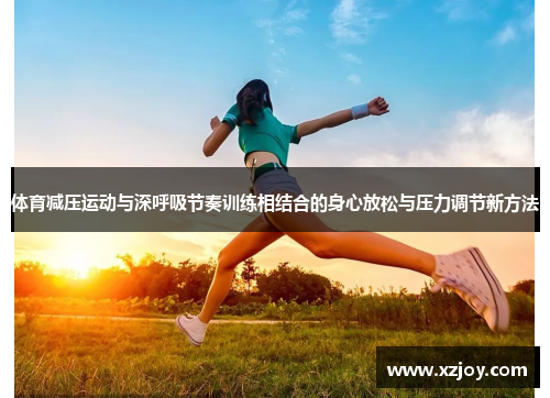 体育减压运动与深呼吸节奏训练相结合的身心放松与压力调节新方法