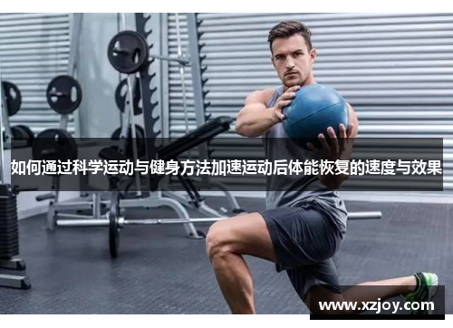 如何通过科学运动与健身方法加速运动后体能恢复的速度与效果